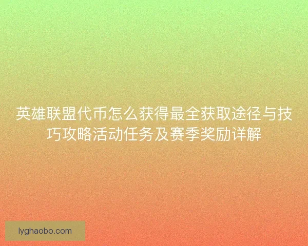 英雄联盟代币怎么获得最全获取途径与技巧攻略活动任务及赛季奖励详解