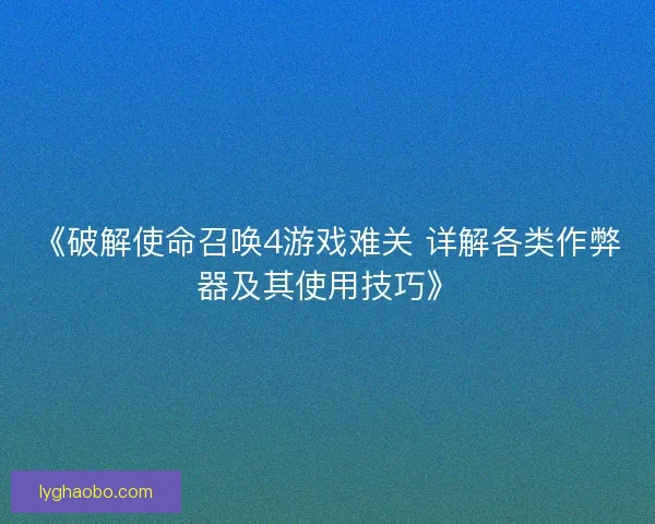 《破解使命召唤4游戏难关 详解各类作弊器及其使用技巧》